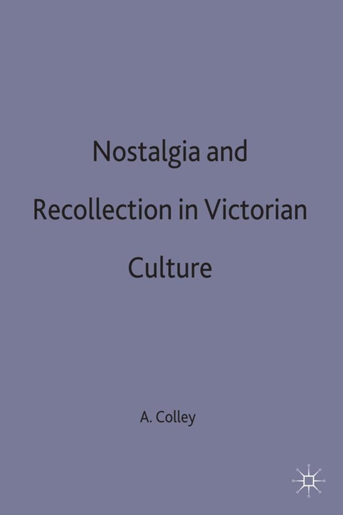Nostalgia and Recollection in Victorian Culture - A. Colley