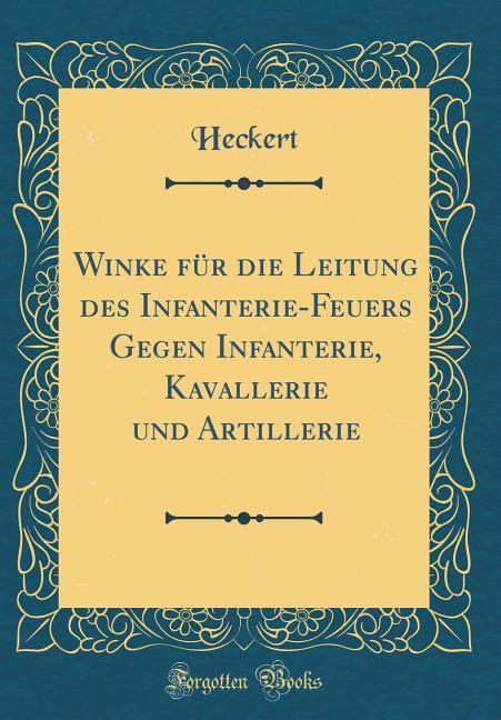 Winke für die Leitung des Infanterie-Feuers Gegen Infanterie, Kavallerie und Artillerie (Classic Reprint) als Buch von Heckert Heckert