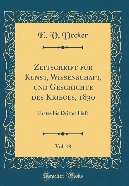 Zeitschrift für Kunst, Wissenschaft, und Geschichte des Krieges, 1830, Vol. 18: Erstes bis Drittes Heft (Classic Reprint)