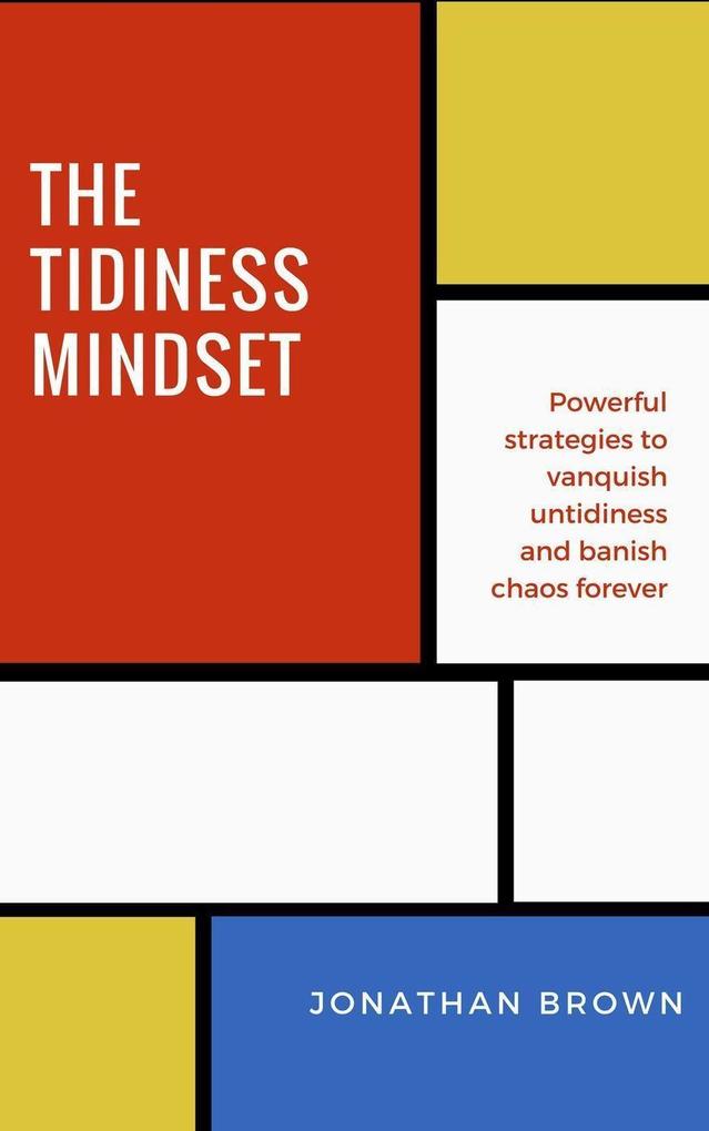 The Tidiness Mindset - Powerful Strategies to Vanquish Untidiness and Banish Chaos Forever