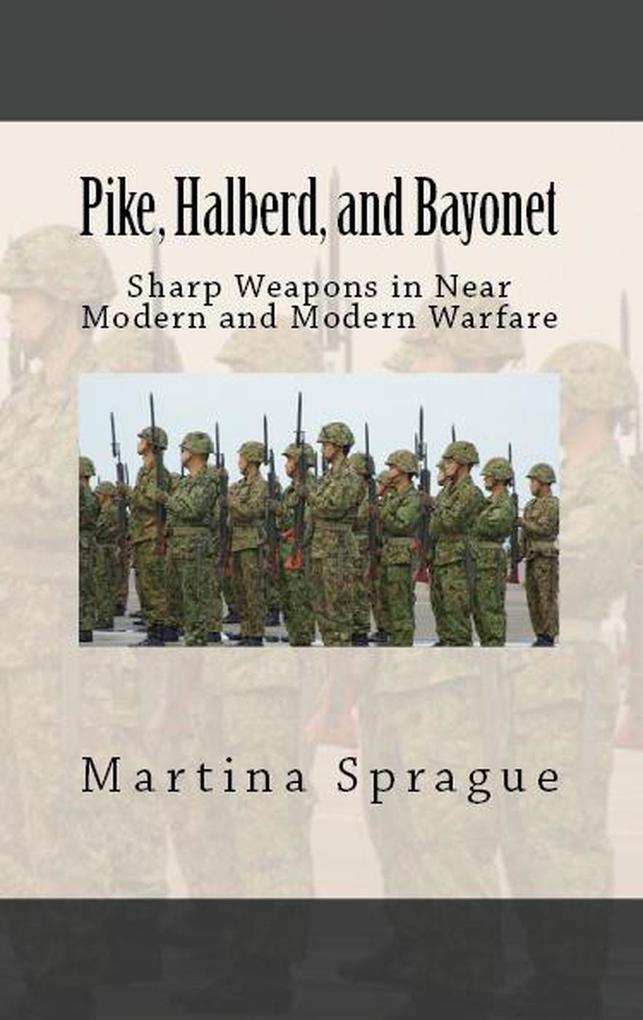 Pike Halberd and Bayonet: Sharp Weapons in Near Modern and Modern Warfare (Knives Swords and Bayonets: A World History of Edged Weapon Warfare #10)