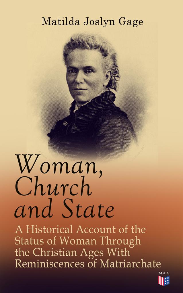 Woman Church and State: A Historical Account of the Status of Woman Through the Christian Ages With Reminiscences of Matriarchate