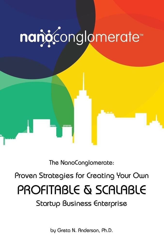 The NanoConglomerate(TM): Proven Strategies for Creating Your Own Profitable & Scalable Startup Business Enterprise