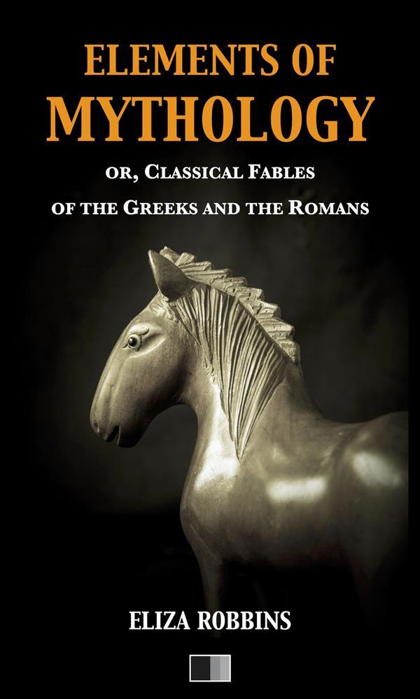 Elements of Mythology or Classical Fables of the Greeks and the Romans