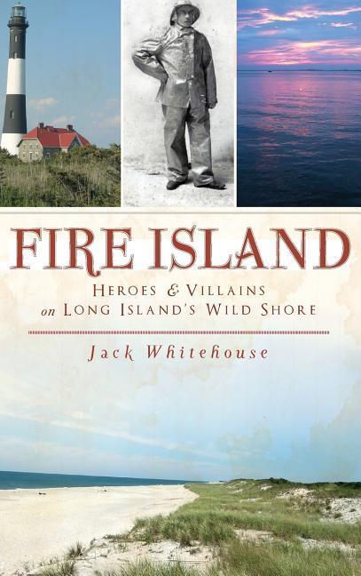 Fire Island: Heroes & Villains on Long Island‘s Wild Shore