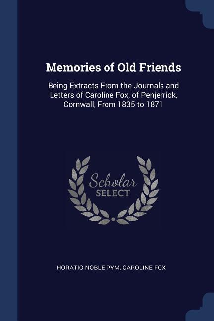 Memories of Old Friends: Being Extracts From the Journals and Letters of Caroline Fox of Penjerrick Cornwall From 1835 to 1871