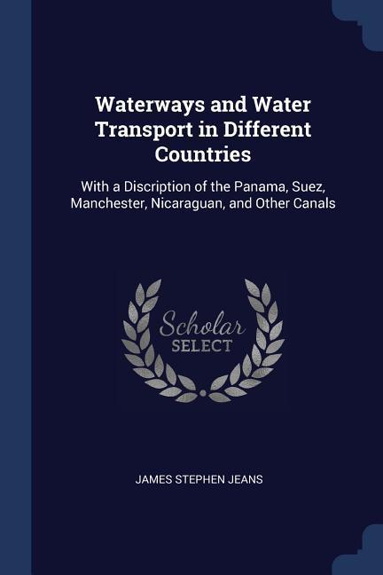 Waterways and Water Transport in Different Countries: With a Discription of the Panama Suez Manchester Nicaraguan and Other Canals