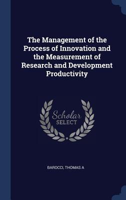 The Management of the Process of Innovation and the Measurement of Research and Development Productivity