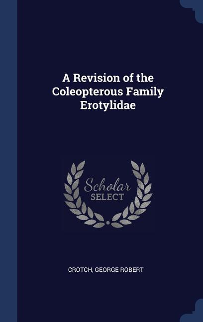 A Revision of the Coleopterous Family Erotylidae