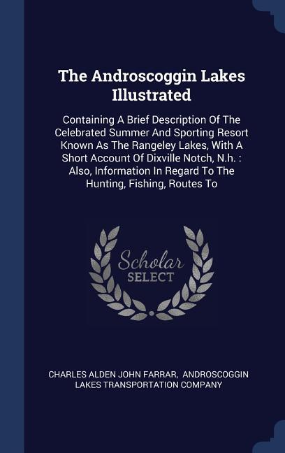 The Androscoggin Lakes Illustrated: Containing A Brief Description Of The Celebrated Summer And Sporting Resort Known As The Rangeley Lakes With A Sh