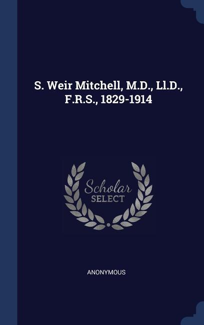 S. Weir Mitchell M.D. Ll.D. F.R.S. 1829-1914