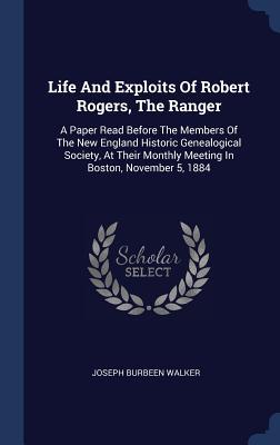 Life And Exploits Of Robert Rogers The Ranger: A Paper Read Before The Members Of The New England Historic Genealogical Society At Their Monthly Mee