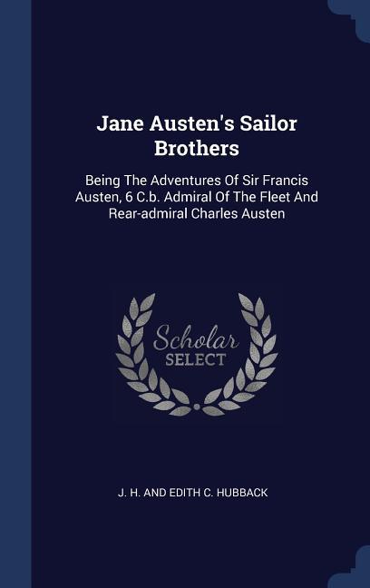Jane Austen‘s Sailor Brothers: Being The Adventures Of Sir Francis Austen 6 C.b. Admiral Of The Fleet And Rear-admiral Charles Austen
