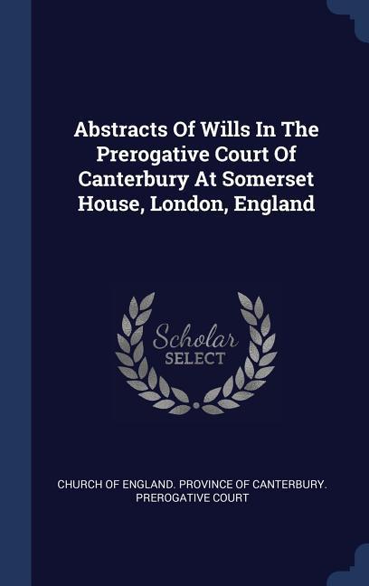Abstracts Of Wills In The Prerogative Court Of Canterbury At Somerset House London England