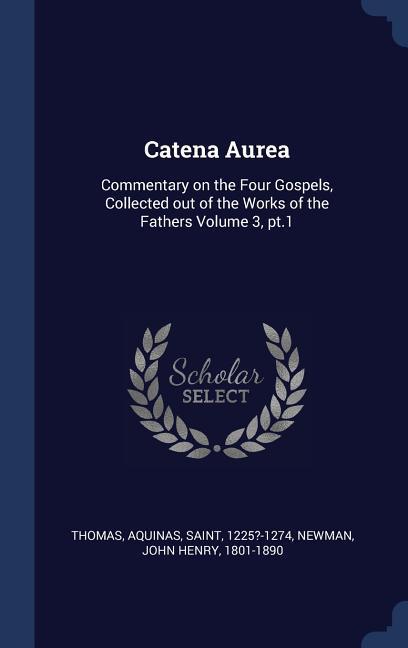 Catena Aurea: Commentary on the Four Gospels Collected out of the Works of the Fathers Volume 3 pt.1
