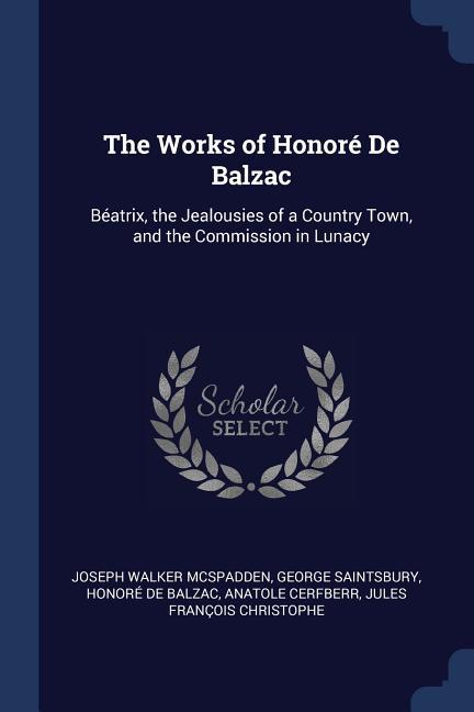 The Works of Honoré De Balzac: Béatrix the Jealousies of a Country Town and the Commission in Lunacy