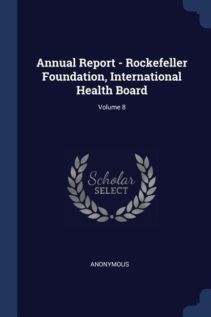 Annual Report - Rockefeller Foundation International Health Board; Volume 8