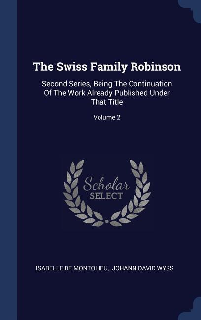 The Swiss Family Robinson: Second Series Being The Continuation Of The Work Already Published Under That Title; Volume 2