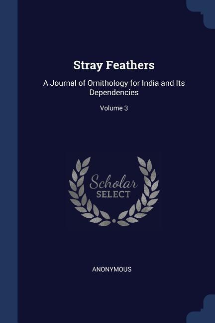 Stray Feathers: A Journal of Ornithology for India and Its Dependencies; Volume 3 - Anonymous
