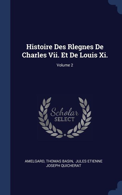 Histoire Des Rlegnes De Charles Vii. Et De Louis Xi.; Volume 2