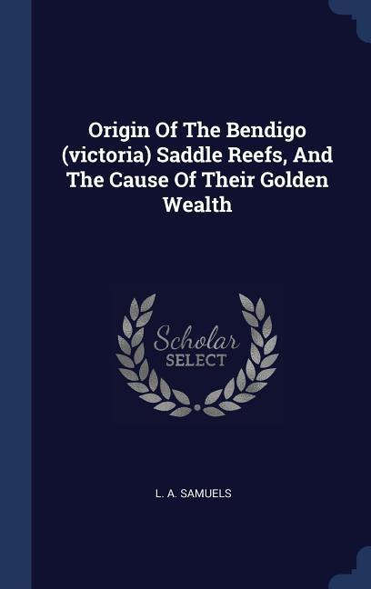 Origin Of The Bendigo (victoria) Saddle Reefs And The Cause Of Their Golden Wealth