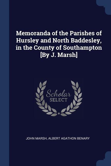 Memoranda of the Parishes of Hursley and North Baddesley in the County of Southampton [By J. Marsh]