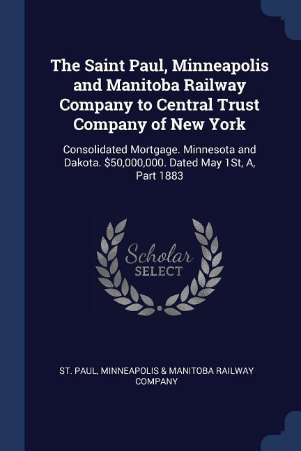 The Saint Paul Minneapolis and Manitoba Railway Company to Central Trust Company of New York