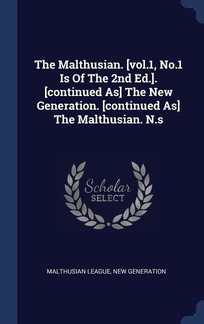 The Malthusian. [vol.1 No.1 Is Of The 2nd Ed.]. [continued As] The New Generation. [continued As] The Malthusian. N.s