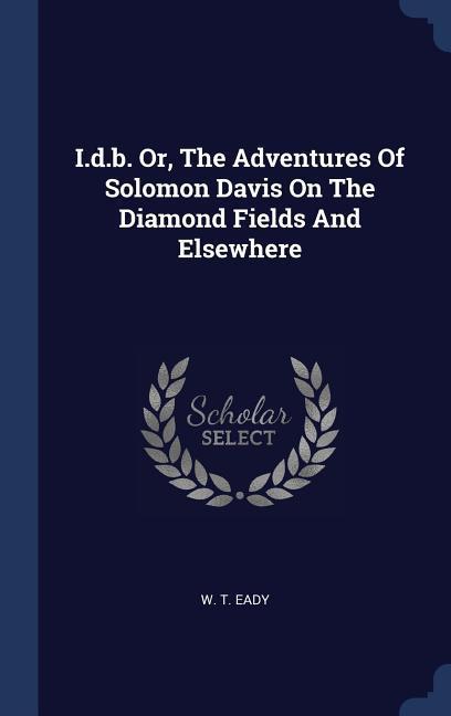 I.d.b. Or The Adventures Of Solomon Davis On The Diamond Fields And Elsewhere