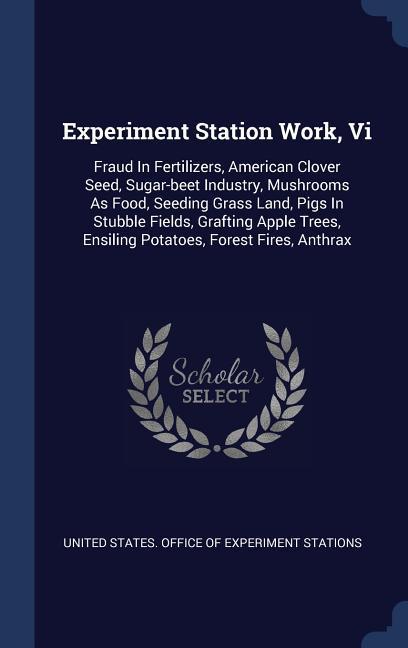 Experiment Station Work Vi: Fraud In Fertilizers American Clover Seed Sugar-beet Industry Mushrooms As Food Seeding Grass Land Pigs In Stubbl