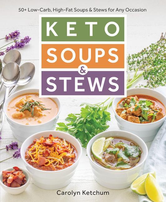 Keto Soups & Stews: 50+ Low-Carb High-Fat Soups & Stews for Any Occasion