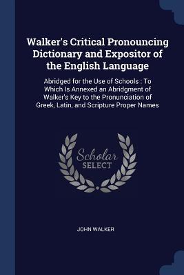 Walker‘s Critical Pronouncing Dictionary and Expositor of the English Language: Abridged for the Use of Schools: To Which Is Annexed an Abridgment of