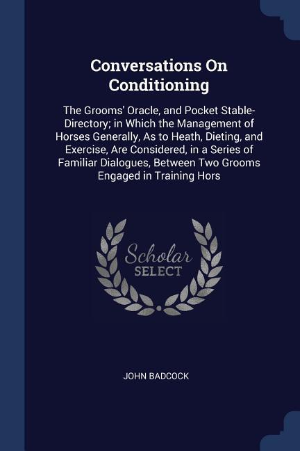 Conversations On Conditioning: The Grooms‘ Oracle and Pocket Stable-Directory; in Which the Management of Horses Generally As to Heath Dieting an