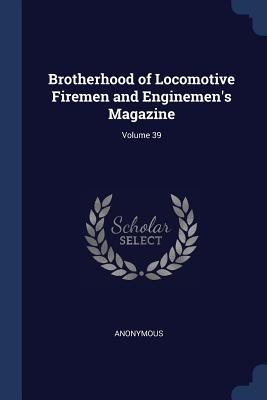 Brotherhood of Locomotive Firemen and Enginemen‘s Magazine; Volume 39