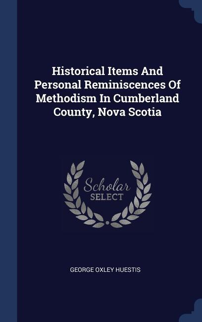 Historical Items And Personal Reminiscences Of Methodism In Cumberland County Nova Scotia