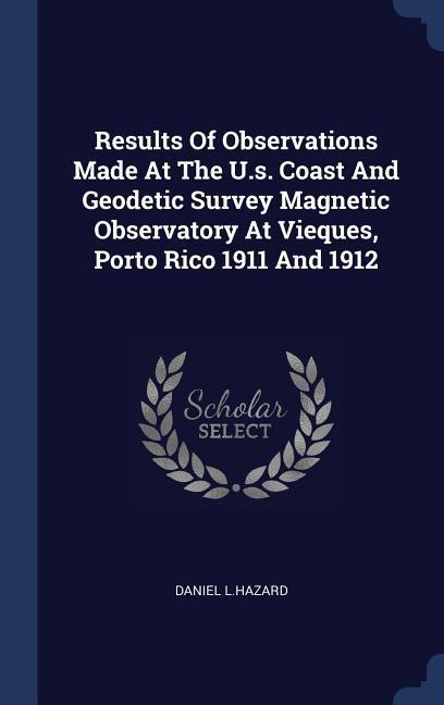 Results Of Observations Made At The U.s. Coast And Geodetic Survey Magnetic Observatory At Vieques Porto Rico 1911 And 1912