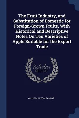 The Fruit Industry and Substitution of Domestic for Foreign-Grown Fruits With Historical and Descriptive Notes On Ten Varieties of Apple Suitable fo