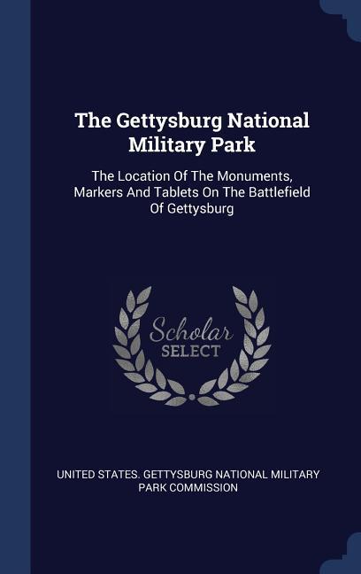 The Gettysburg National Military Park: The Location Of The Monuments Markers And Tablets On The Battlefield Of Gettysburg