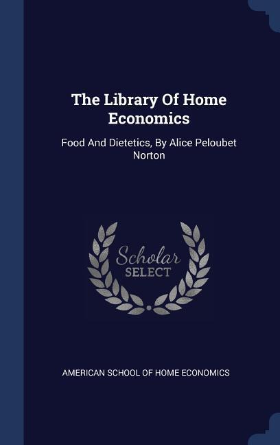 The Library Of Home Economics: Food And Dietetics By Alice Peloubet Norton