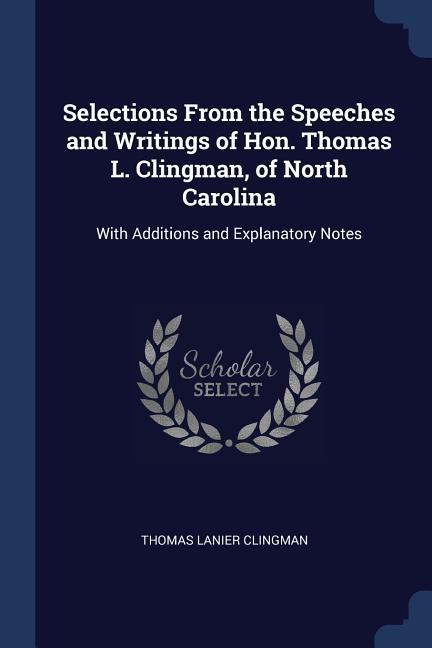 Selections From the Speeches and Writings of Hon. Thomas L. Clingman of North Carolina: With Additions and Explanatory Notes