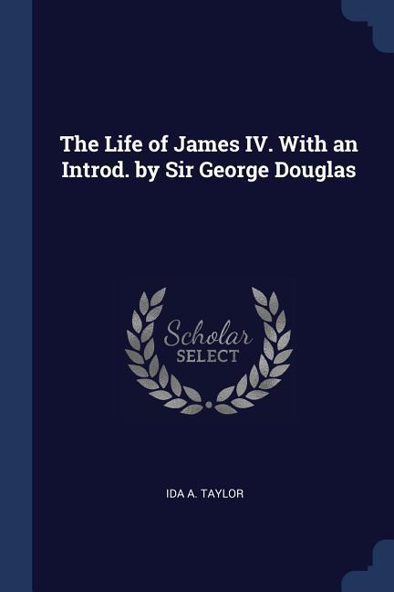 The Life of James IV. With an Introd. by Sir George Douglas