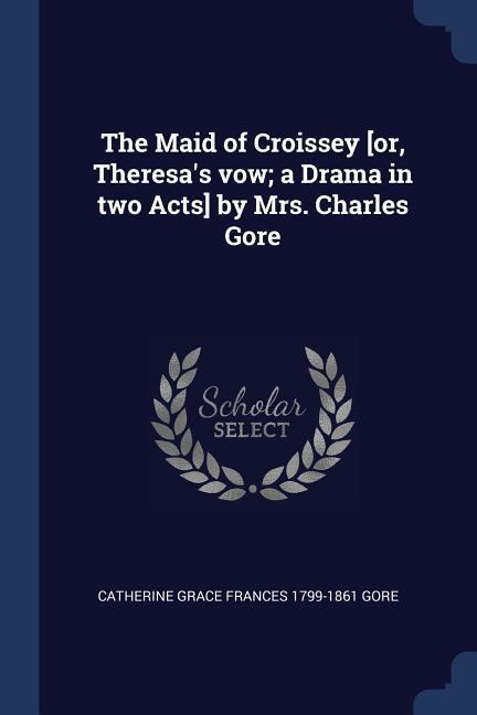 The Maid of Croissey [or Theresa‘s vow; a Drama in two Acts] by Mrs. Charles Gore