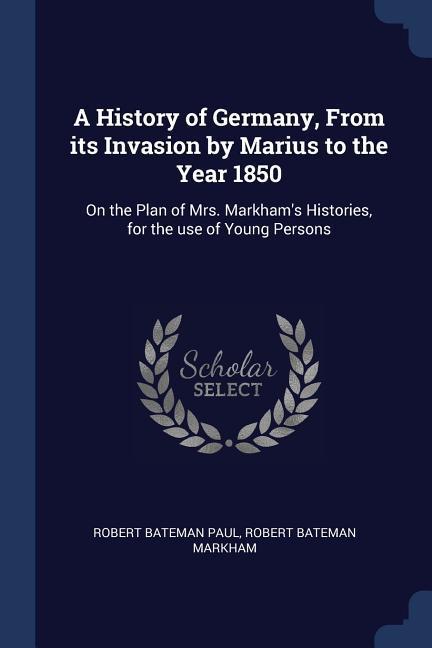 A History of Germany From its Invasion by Marius to the Year 1850: On the Plan of Mrs. Markham‘s Histories for the use of Young Persons