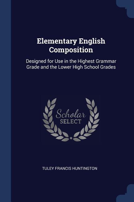 Elementary English Composition: ed for Use in the Highest Grammar Grade and the Lower High School Grades