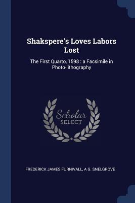 Shakspere‘s Loves Labors Lost: The First Quarto 1598: a Facsimile in Photo-lithography