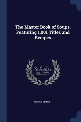 The Master Book of Soups Featuring 1001 Titles and Recipes