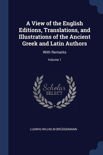 A View of the English Editions Translations and Illustrations of the Ancient Greek and Latin Authors: With Remarks; Volume 1 - Ludwig Wilhelm Brüggemann