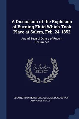 A Discussion of the Explosion of Burning Fluid Which Took Place at Salem Feb. 24 1852: And of Several Others of Recent Occurrence