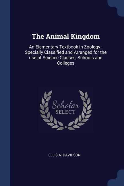 The Animal Kingdom: An Elementary Textbook in Zoology; Specially Classified and Arranged for the use of Science Classes Schools and Colle