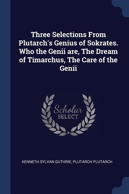 Three Selections From Plutarch‘s Genius of Sokrates. Who the Genii are The Dream of Timarchus The Care of the Genii